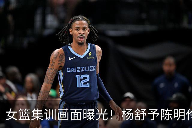 女篮集训画面曝光！杨舒予陈明伶归队，宫鲁鸣亲抓训练 将打热身赛