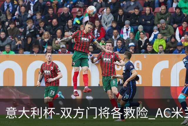 意大利杯-双方门将各救险 AC米兰主场平国际米兰