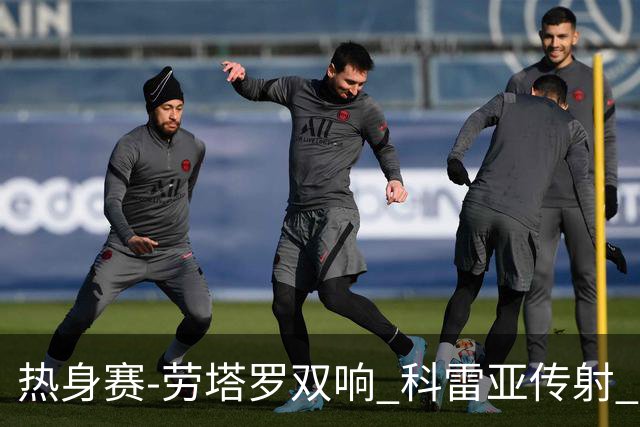 热身赛-劳塔罗双响 科雷亚传射 国际米兰4-1首胜