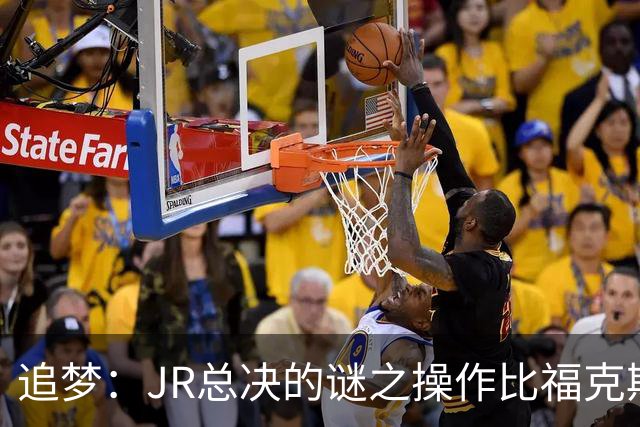 追梦：JR总决的谜之操作比福克斯更离谱 直接给系列赛定了基调